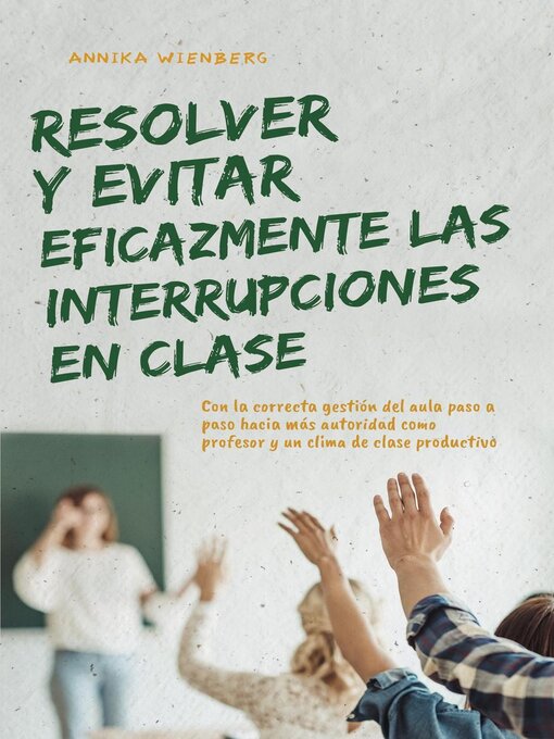 Title details for Resolver y evitar eficazmente las interrupciones en clase Con la correcta gestión del aula paso a paso hacia más autoridad como profesor y un clima de clase productivo by Annika Wienberg - Available